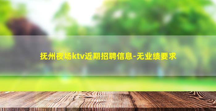 抚州夜场ktv近期招聘信息-无业绩要求