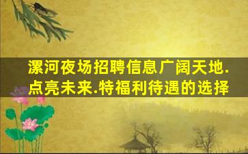 漯河夜场招聘信息广阔天地.点亮未来.特福利待遇的选择